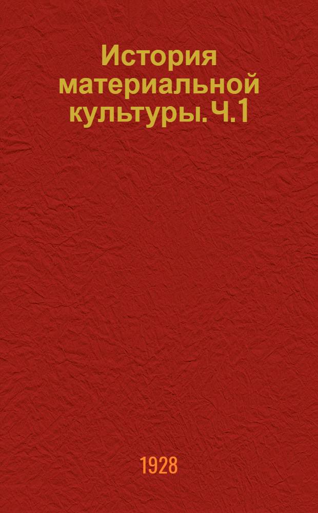 История материальной культуры. [Ч. 1]