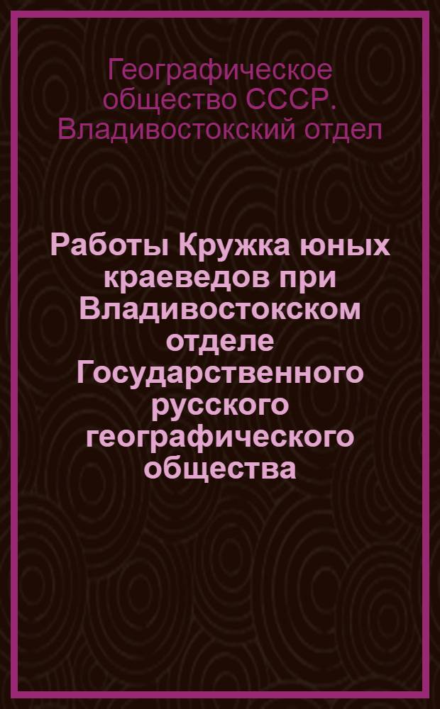 Работы Кружка юных краеведов при Владивостокском отделе Государственного русского географического общества