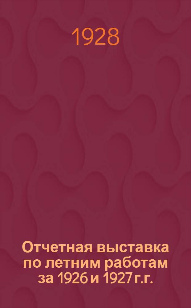 Отчетная выставка по летним работам за 1926 и 1927 г.г. : Каталог