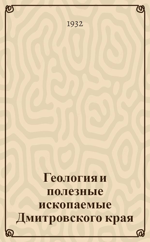 Геология и полезные ископаемые Дмитровского края : (С прил. 4 карт., 5 профилей и 1 табл.) : Сборник 1-