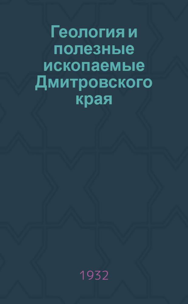 Геология и полезные ископаемые Дмитровского края : (С прил. 4 карт., 5 профилей и 1 табл.) Сборник 1-. Сборник 1