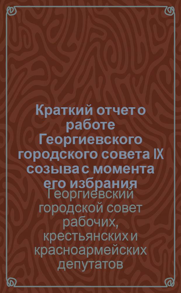 Краткий отчет о работе Георгиевского городского совета IX созыва с момента его избрания - 12 февраля 1927 года по 1-е октября 1928 года