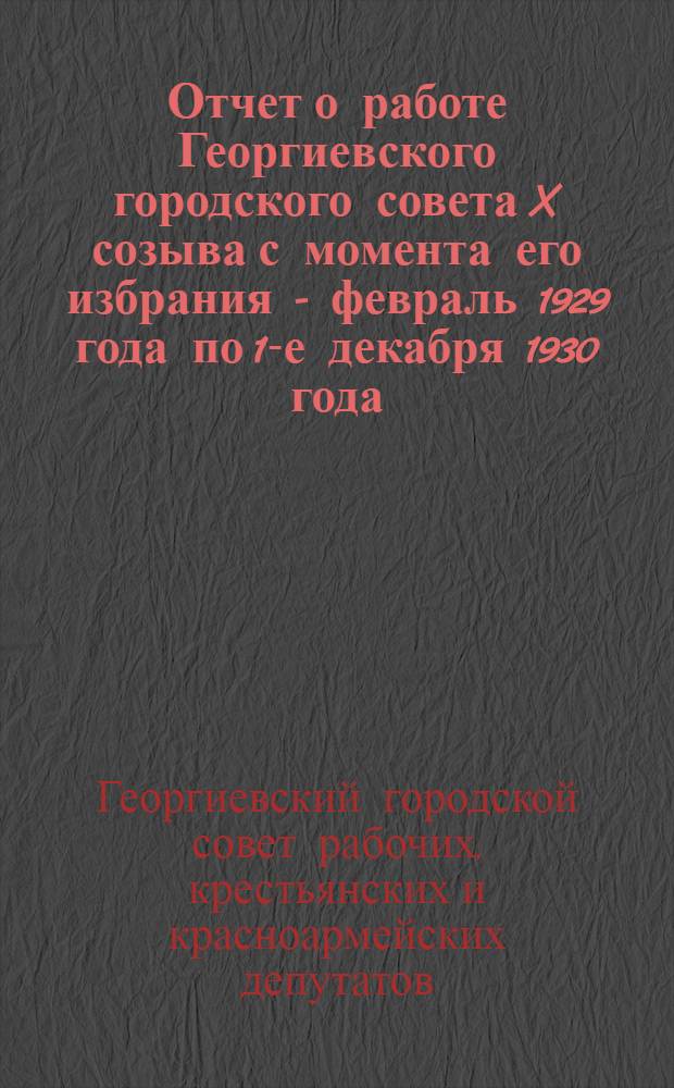 Отчет о работе Георгиевского городского совета X созыва с момента его избрания - февраль 1929 года по 1-е декабря 1930 года
