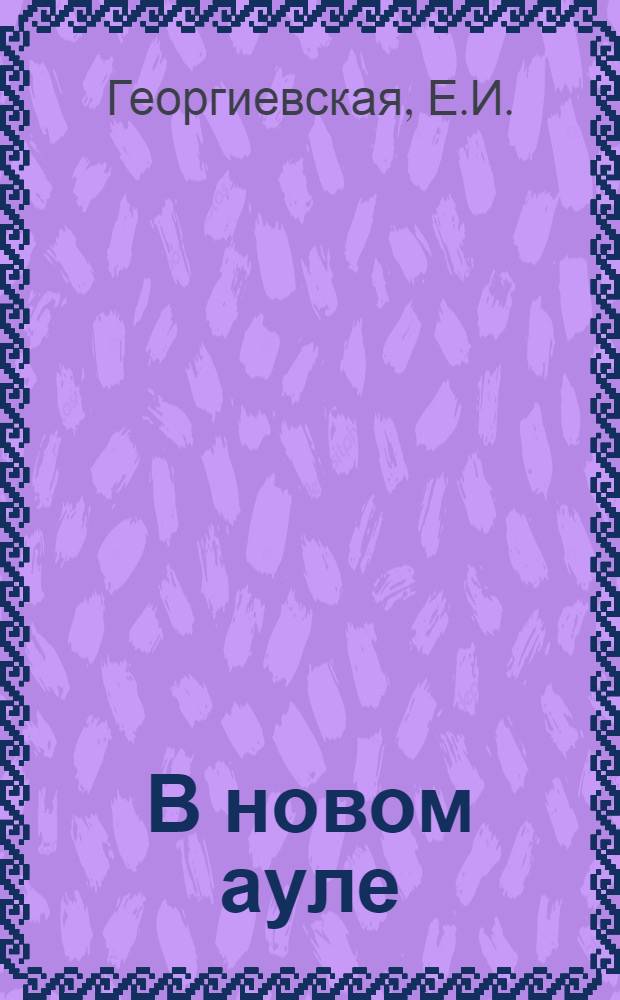 В новом ауле : Рабочая книга по рус. яз. для IV года обуч. в гор. школе