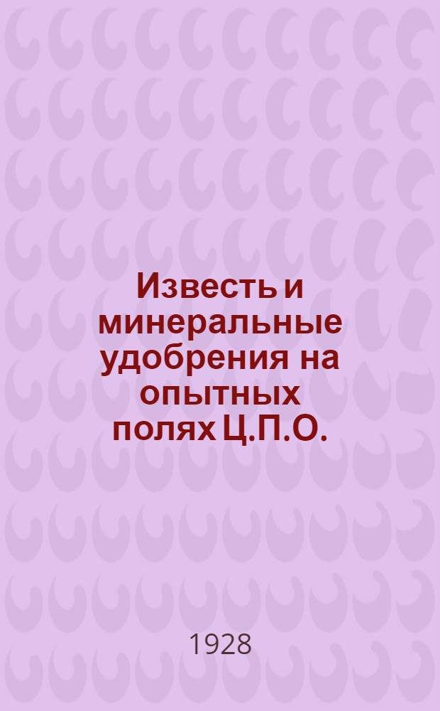 Известь и минеральные удобрения на опытных полях Ц.П.О. : (Сводка опытных данных за 1927 год в связи с предшествующими)