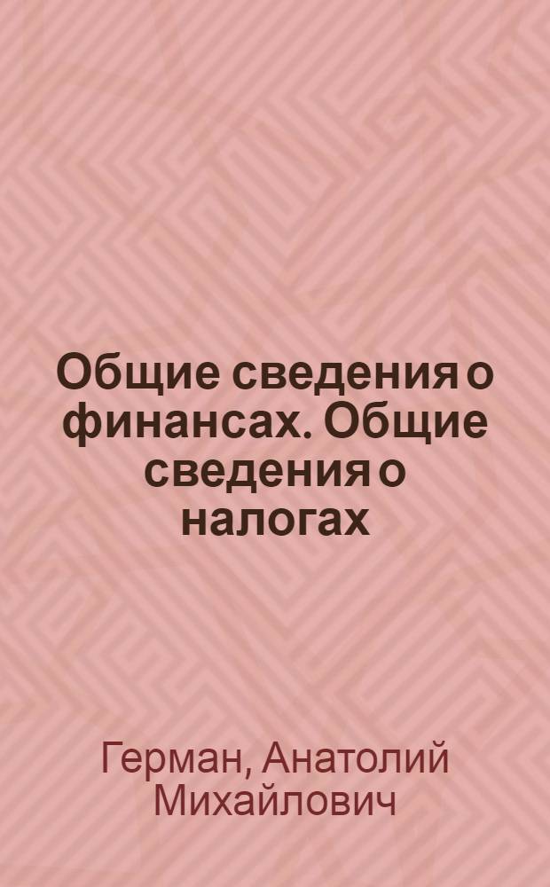 Общие сведения о финансах. Общие сведения о налогах : Порядок взимания налогов и сборов. Государственные и местные налоги и сборы. Неналоговые доходы : Вспомогательные сведения