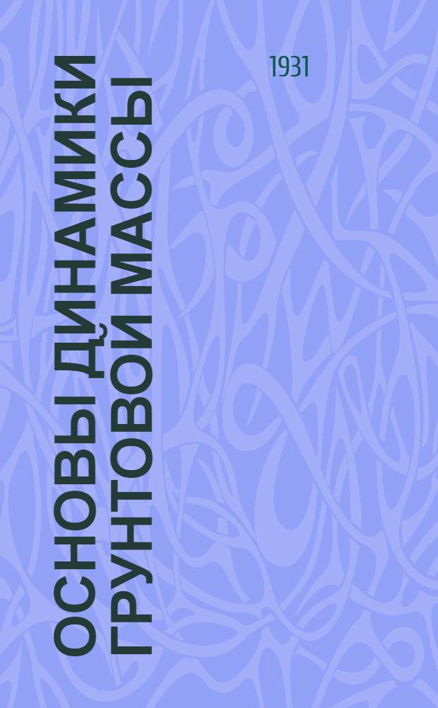 Основы динамики грунтовой массы : Ч. 1-. Ч. 1 : Основные начала ; Осадка фундамента на дренирующем слое ; Закон Дарси и теория фильтрации