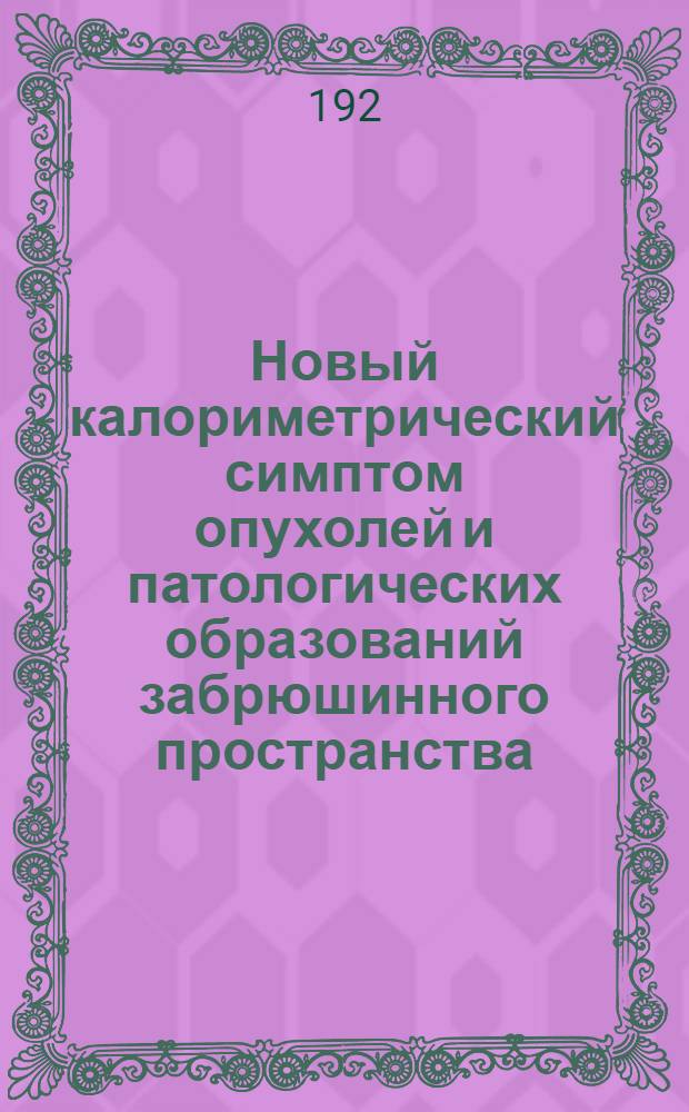 Новый калориметрический симптом опухолей и патологических образований забрюшинного пространства, вызванный раздражением или параличем поясничного отдела симпатической нервной системы : Доклад, прочит. 6 марта 1929 г. на заседании Рус. хирург. о-ва Пирогова и 7 марта на заседании конференции врачей больницы им. В.М. Бехтерева
