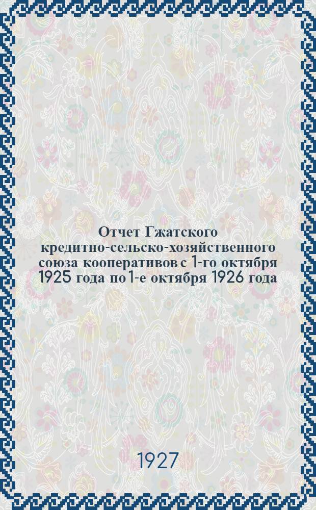 Отчет Гжатского кредитно-сельско-хозяйственного союза кооперативов с 1-го октября 1925 года по 1-е октября 1926 года : (5-й отчетный период)