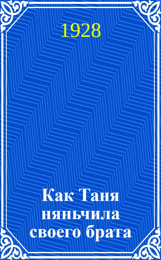 Как Таня няньчила своего брата : (Краткий курс физкультуры первого года жизни)