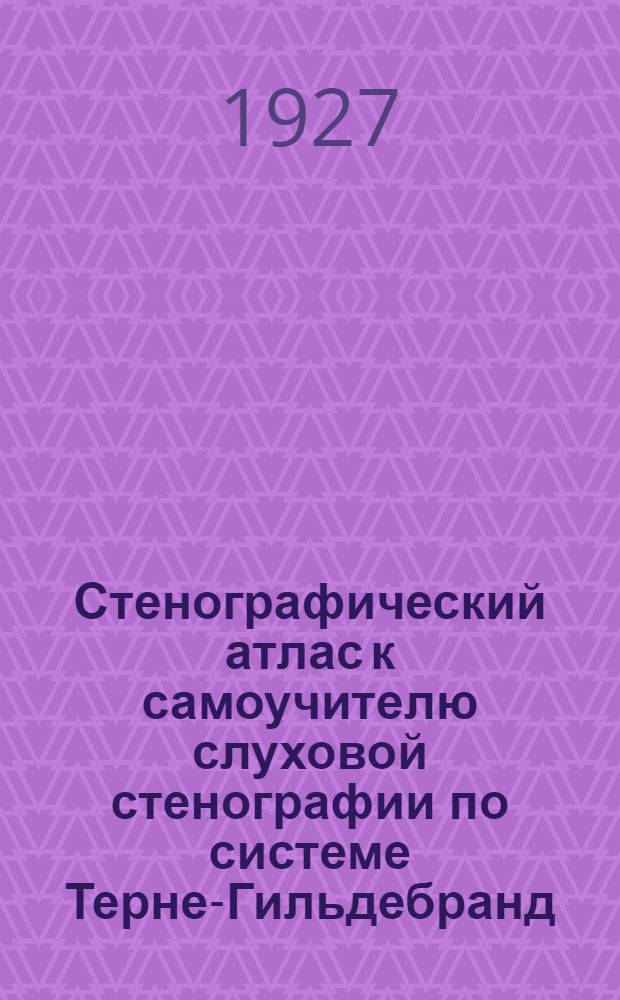 Стенографический атлас к самоучителю слуховой стенографии по системе Терне-Гильдебранд ...