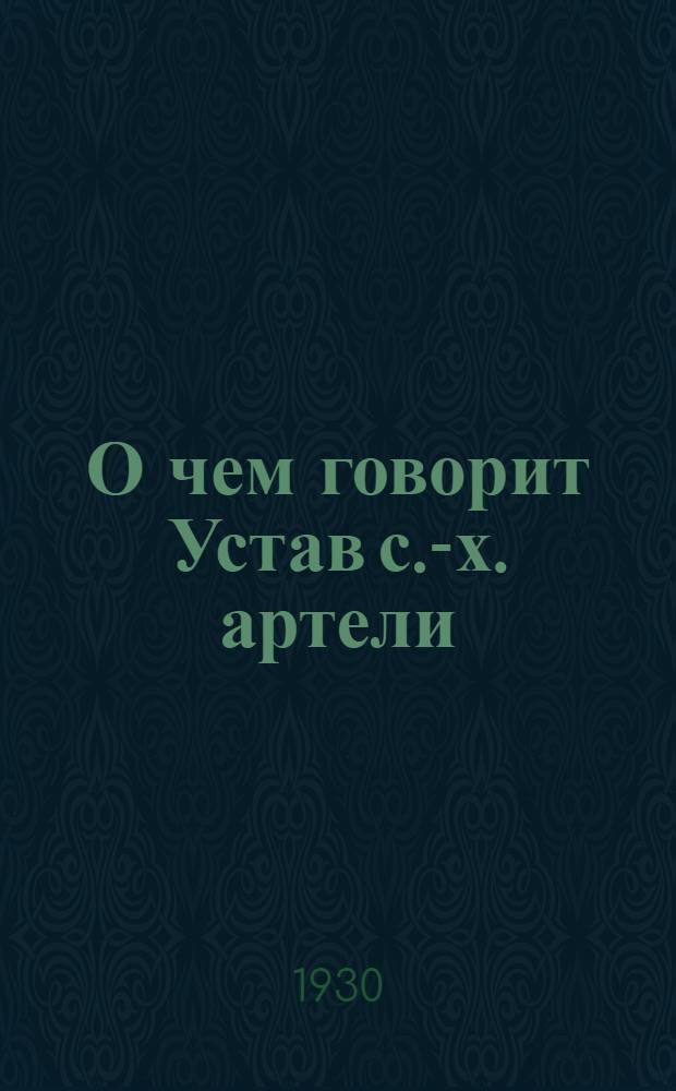 О чем говорит Устав с.-х. артели : (Краткое разъяснение Примерного устава с.-х. артели, принятого Колхозцентром ...)