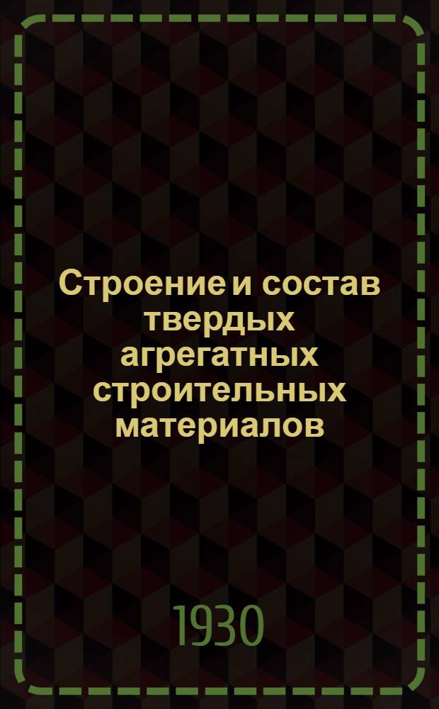 Строение и состав твердых агрегатных строительных материалов : Ч. 1-