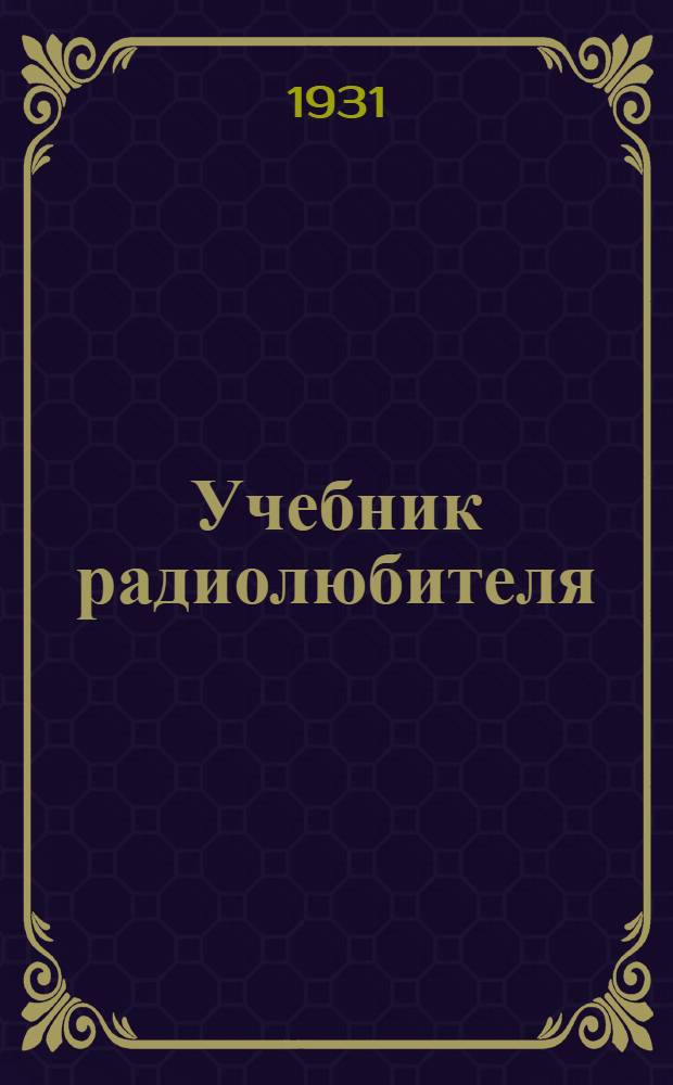 Учебник радиолюбителя : Ч. 1-. Ч. 1 : Постоянный и технический переменный ток