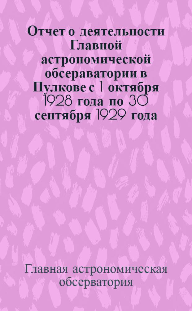Отчет о деятельности Главной астрономической обсераватории в Пулкове с 1 октября 1928 года по 30 сентября 1929 года, составленный ее директором