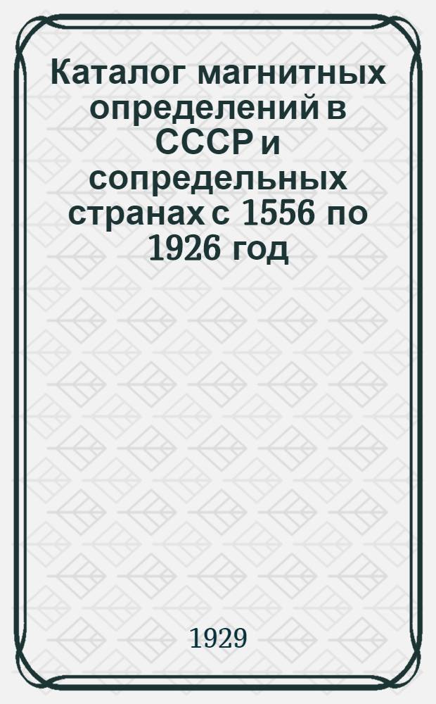 Каталог магнитных определений в СССР и сопредельных странах с 1556 по 1926 год : Ч. 1