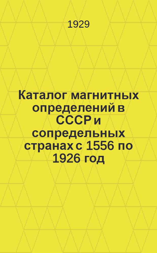 Каталог магнитных определений в СССР и сопредельных странах с 1556 по 1926 год : [Ч. 1]. [Ч. 1]