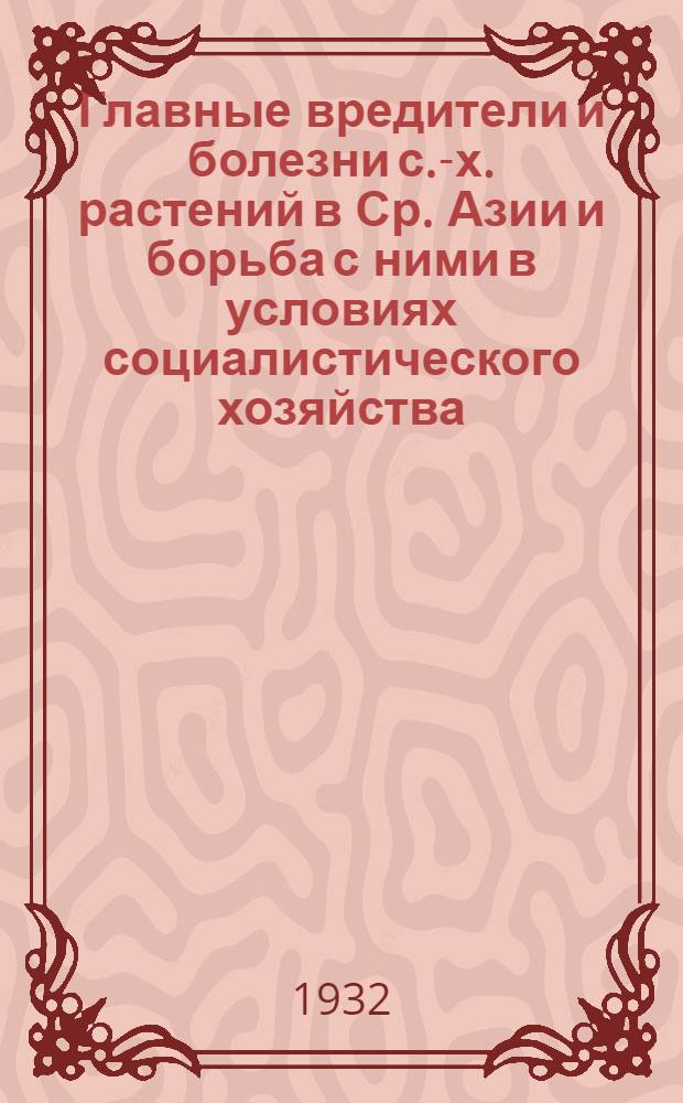 Главные вредители и болезни с.-х. растений в Ср. Азии и борьба с ними в условиях социалистического хозяйства