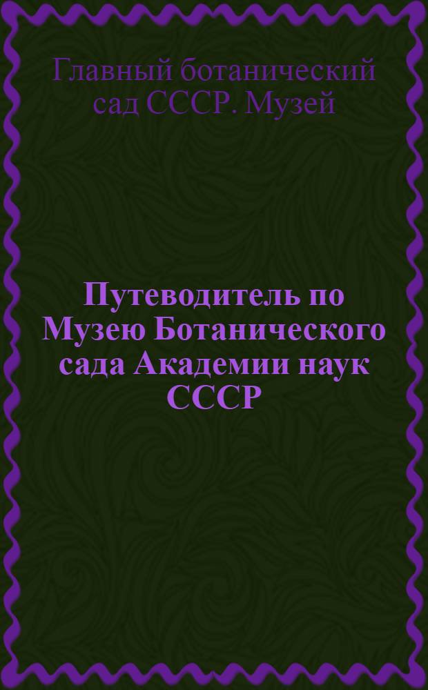 Путеводитель по Музею Ботанического сада Академии наук СССР : С 33 рис. в тексте