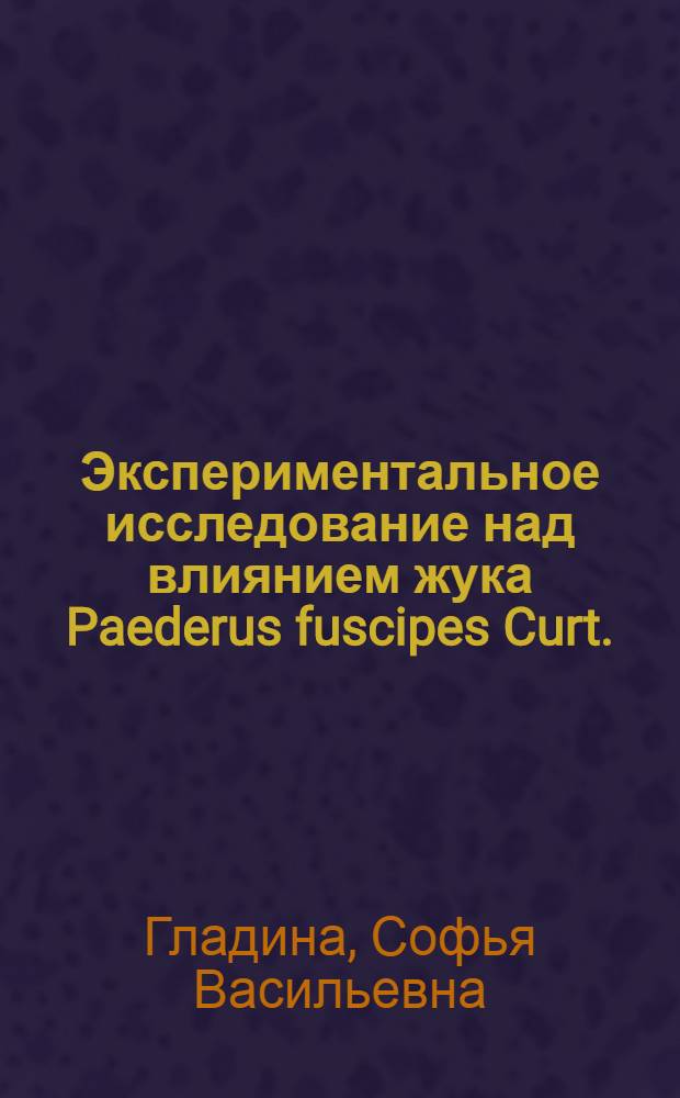 Экспериментальное исследование над влиянием жука Paederus fuscipes Curt. (сем. Staphylinidae) на глаз кролика : (Из Зоол. ин-та Воен.-мед. акад. ... и из Клиники глазных болезней Воен.-мед. акад. ...) : Д-р С. Гладина (Ленинград)