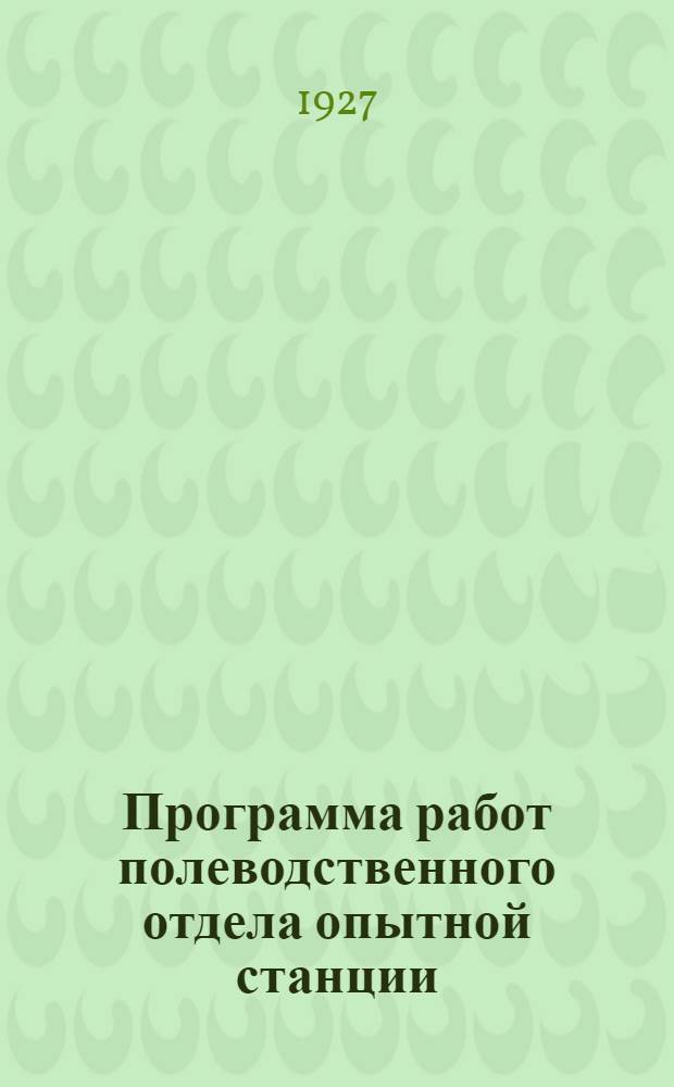 Программа работ полеводственного отдела опытной станции : (Полевые опыты)