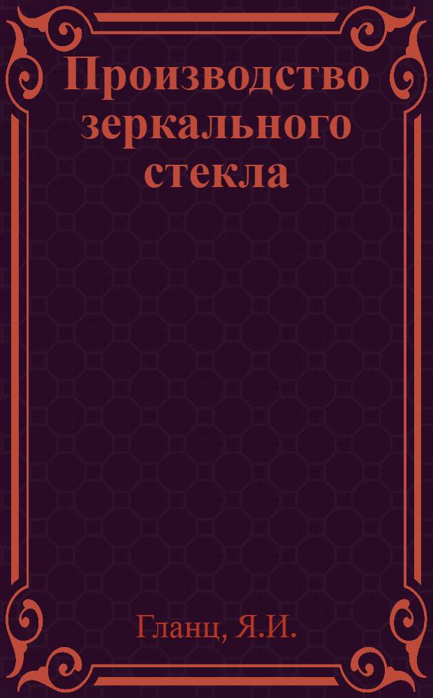 Производство зеркального стекла : С 27 рис. в тексте