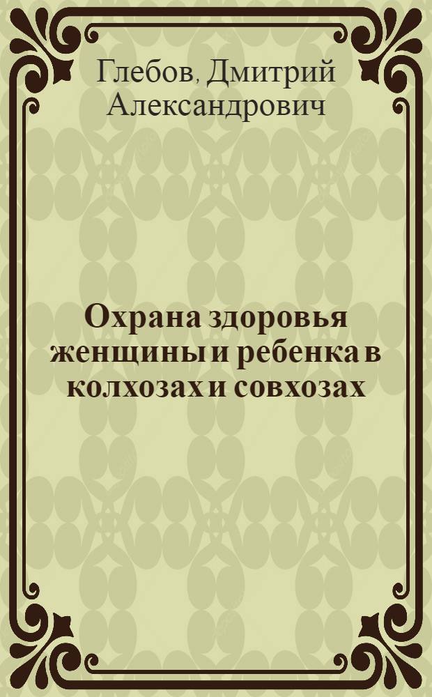 Охрана здоровья женщины и ребенка в колхозах и совхозах : Доложено на конф. врачей Гос. акуш.-гинекол. ин-та