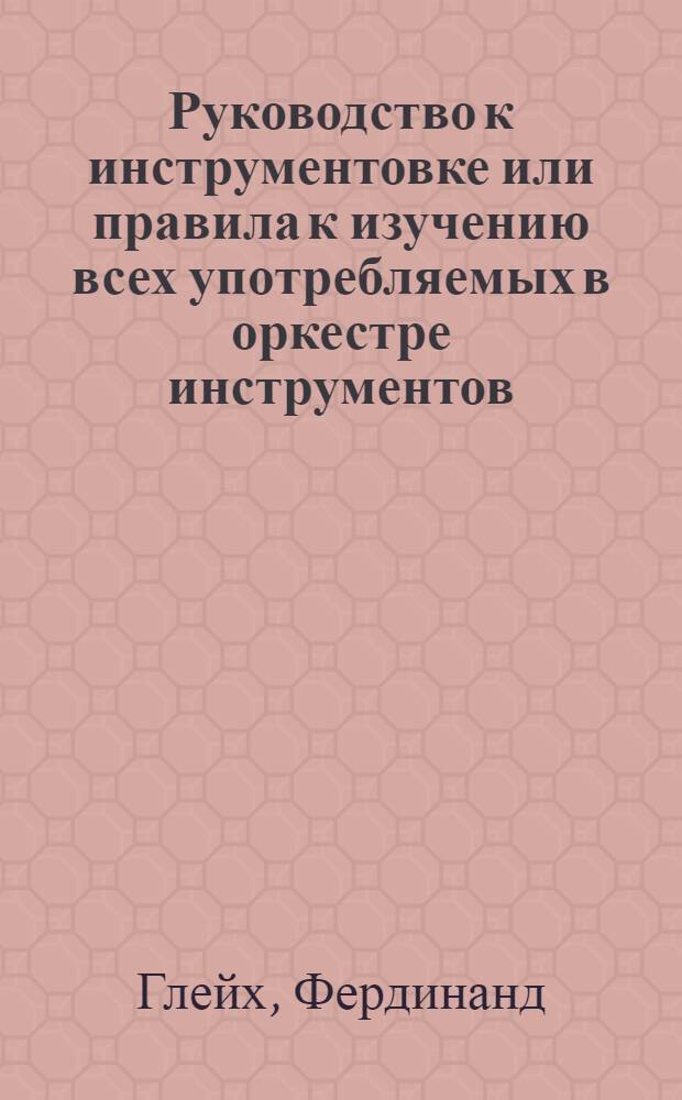 Руководство к инструментовке или правила к изучению всех употребляемых в оркестре инструментов