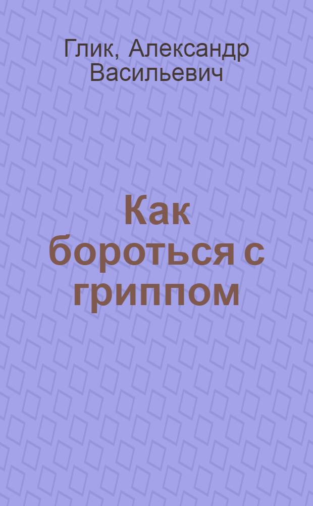 Как бороться с гриппом : Краткое наставление для здравячеек комиссий охраны труда, сельских санитарных комиссий и школьно-санитарных комиссий