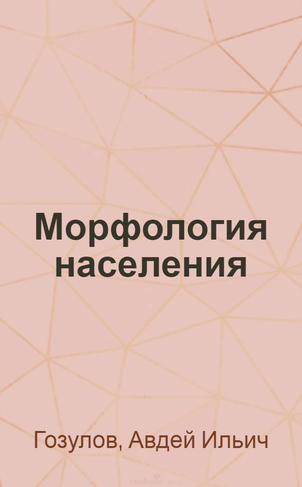 Морфология населения : Опыт изучения строения основных свойств населения Сев.-Кав. края по данным трех народных переписей - 1926, 1920 и 1897 г. г. ..