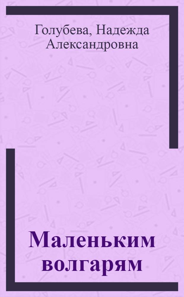 Маленьким волгарям : Книга для чтения на втором году обучения в сельской школе ..