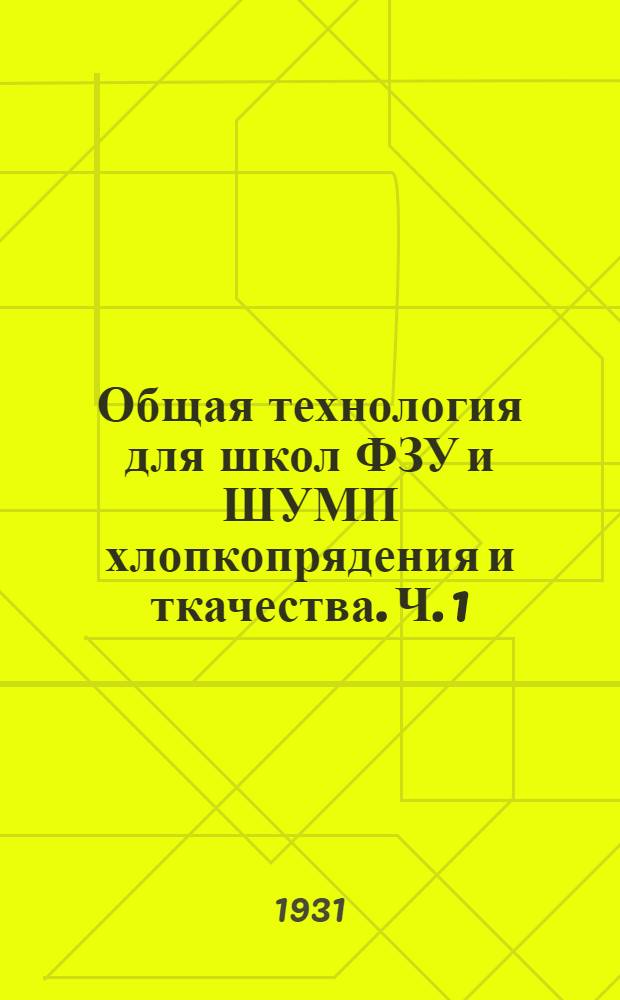 Общая технология для школ ФЗУ и ШУМП хлопкопрядения и ткачества. Ч. 1 : Прядение и ткачество ...