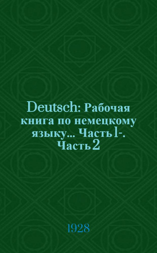 Deutsch : Рабочая книга по немецкому языку ... Часть 1-. Часть 2