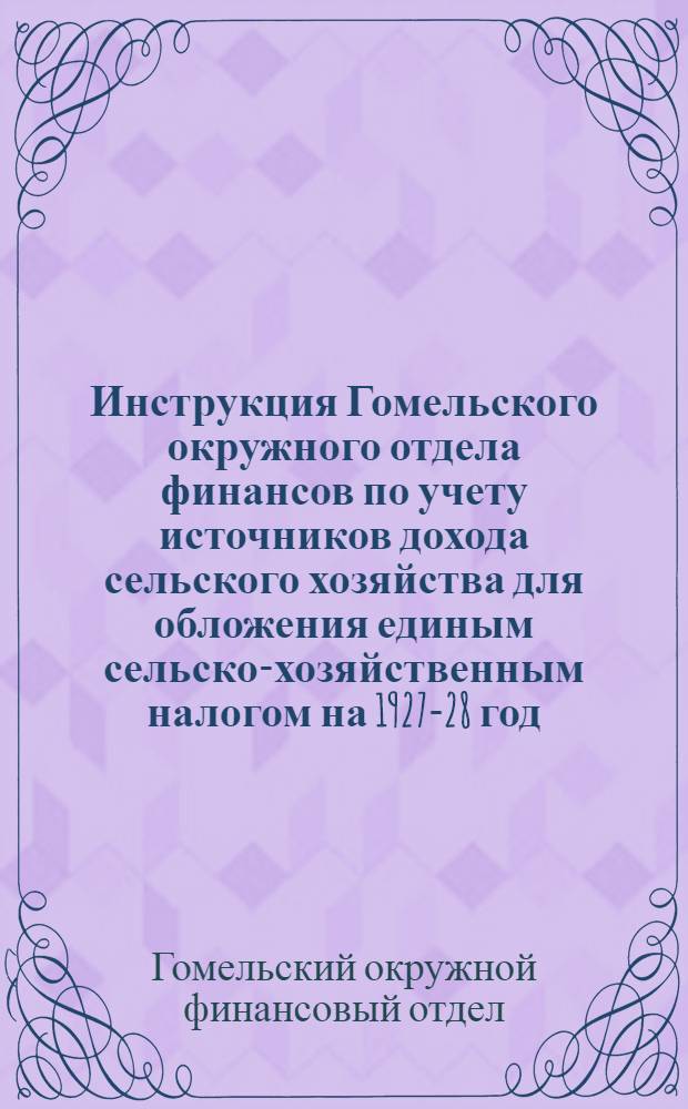 Инструкция Гомельского окружного отдела финансов по учету источников дохода сельского хозяйства для обложения единым сельско-хозяйственным налогом на 1927-28 год