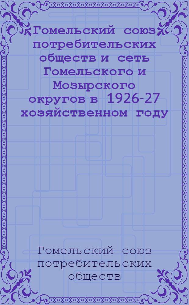 Гомельский союз потребительских обществ и сеть Гомельского и Мозырского округов в 1926-27 хозяйственном году