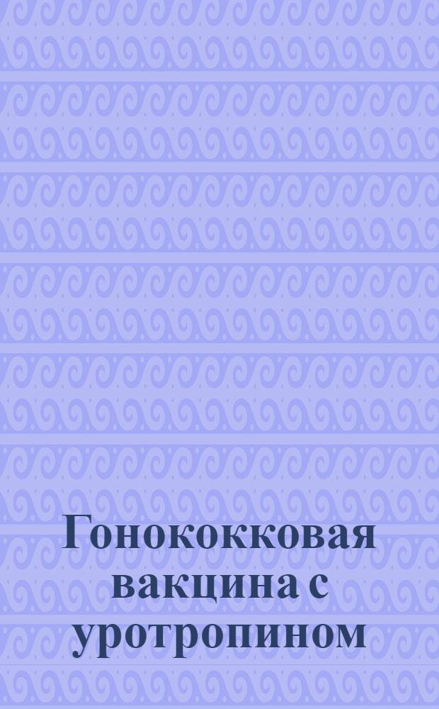 Гонококковая вакцина с уротропином : Приготовление и применение