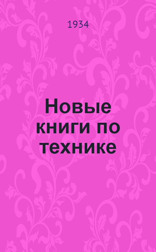 Новые книги по технике : Аннотированный каталог науч.-техн. лит-ры и нагляд. пособий. Вып. I-. Вып. 1 : Январь-февраль 1934 г.