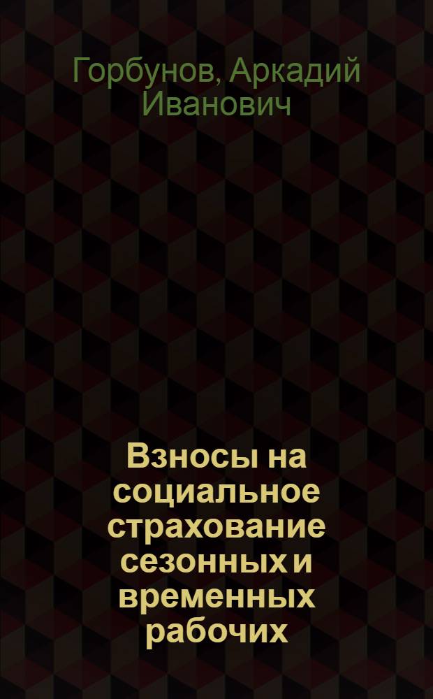 Взносы на социальное страхование сезонных и временных рабочих : Справочник для страхователей и страх. касс : С комментариями перечня сезонных и временных работ, утвержд. Союзным советом соц. страхования 21 марта 1929 г