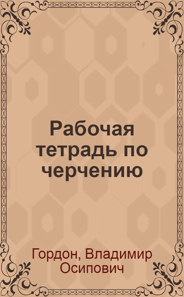 Рабочая тетрадь по черчению : Для школ ФЗУ, профшкол, профкурсов, рабфаков и техникумов