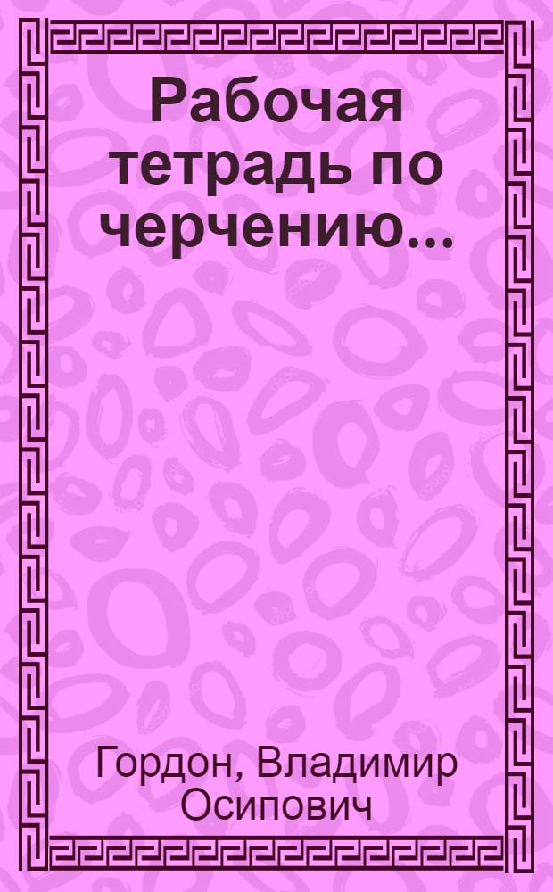 Рабочая тетрадь по черчению ... : Для школ ФЗУ, профшкол, профкурсов, рабфаков, заоч. обуч. Вып. 1-2