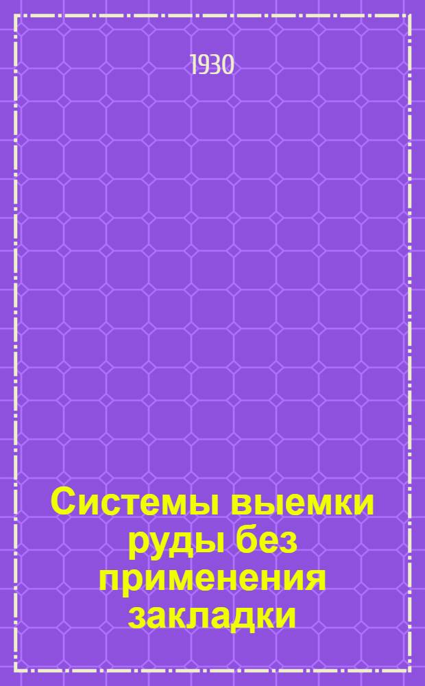 Системы выемки руды без применения закладки : С 40 черт. в тексте