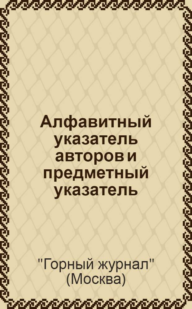 Алфавитный указатель авторов [и предметный указатель]