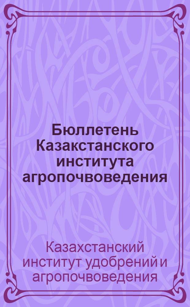 Бюллетень Казакстанского института агропочвоведения : Орган Дирекции Казакстанского ин-та агропочвоведения. Г. 1