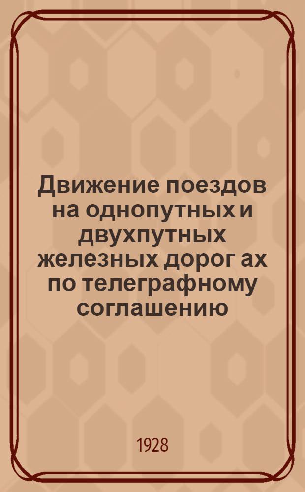 Движение поездов на однопутных и двухпутных железных дорог[ах] по телеграфному соглашению, согласно правил технической эксплоатации Северо-Кавказских имени С.Д. Маркова железных дорог