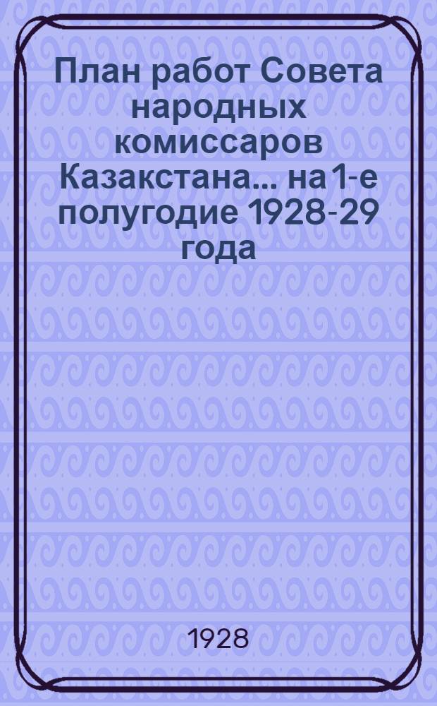 План работ Совета народных комиссаров Казакстана ... на 1-е полугодие 1928-29 года