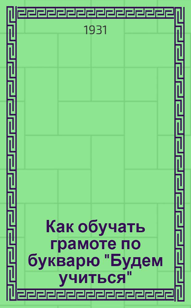 Как обучать грамоте по букварю "Будем учиться" : (Указания для культармейцев)