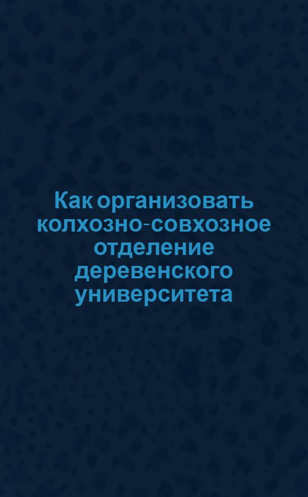 Как организовать колхозно-совхозное отделение деревенского университета