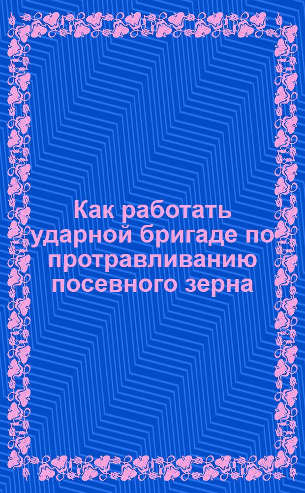 Как работать ударной бригаде по протравливанию посевного зерна