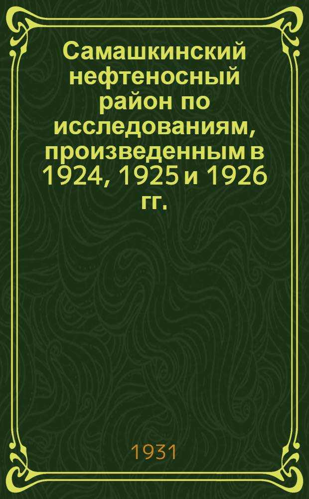 Самашкинский нефтеносный район по исследованиям, произведенным в 1924, 1925 и 1926 гг.