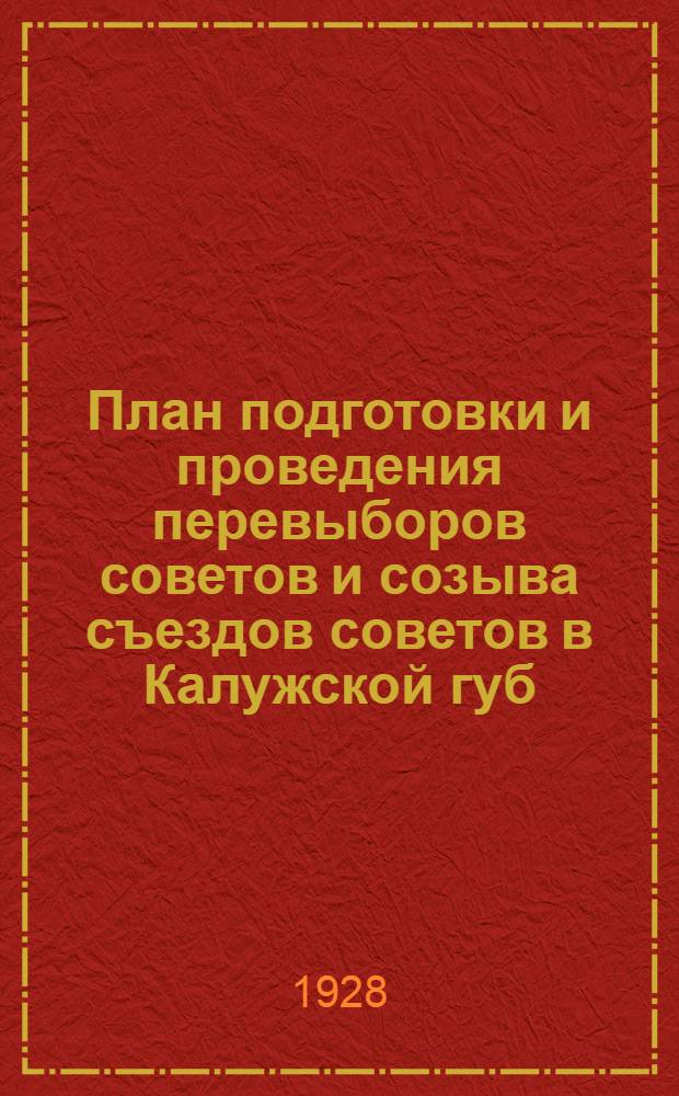 План подготовки и проведения перевыборов советов и созыва съездов советов в Калужской губ. в 1928-29 г.